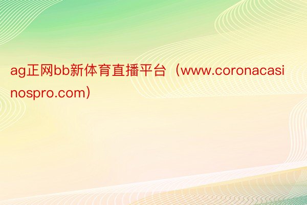 ag正网bb新体育直播平台（www.coronacasinospro.com）