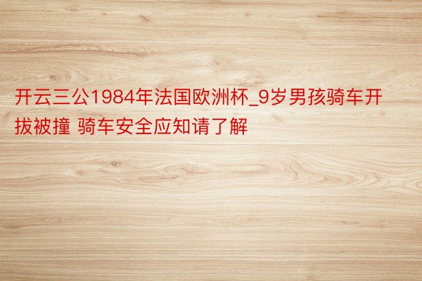 开云三公1984年法国欧洲杯_9岁男孩骑车开拔被撞 骑车安全应知请了解
