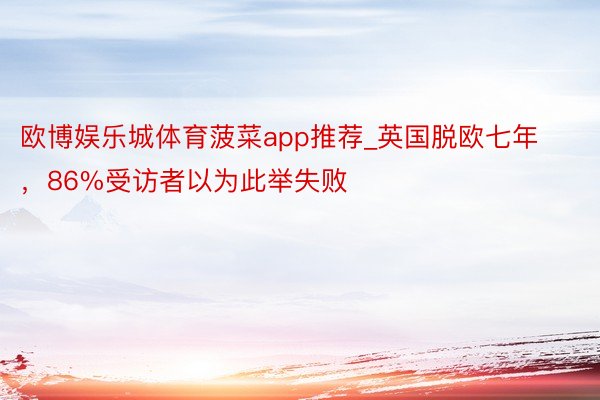 欧博娱乐城体育菠菜app推荐_英国脱欧七年，86%受访者以为此举失败