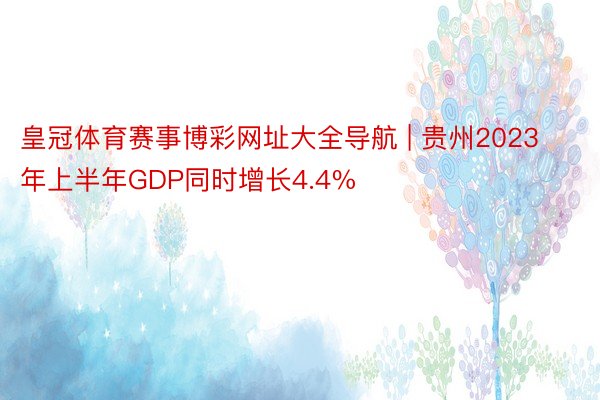 皇冠体育赛事博彩网址大全导航 | 贵州2023年上半年GDP同时增长4.4%