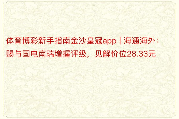 体育博彩新手指南金沙皇冠app | 海通海外：赐与国电南瑞增握评级，见解价位28.33元