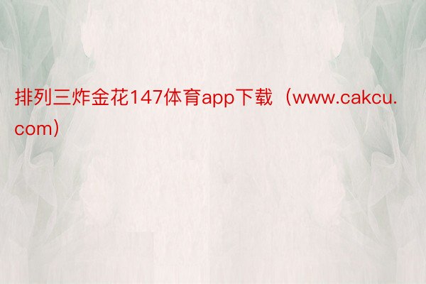 排列三炸金花147体育app下载（www.cakcu.com）