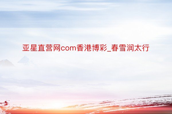 亚星直营网com香港博彩_春雪润太行