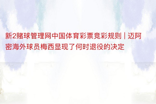 新2赌球管理网中国体育彩票竞彩规则 | 迈阿密海外球员梅西显现了何时退役的决定