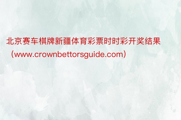 北京赛车棋牌新疆体育彩票时时彩开奖结果（www.crownbettorsguide.com）
