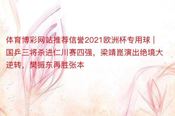 体育博彩网站推荐信誉2021欧洲杯专用球 | 国乒三将杀进仁川赛四强，梁靖崑演出绝境大逆转，樊振东再胜张本