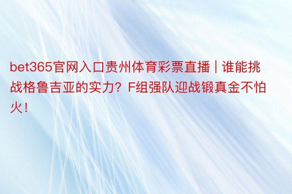 bet365官网入口贵州体育彩票直播 | 谁能挑战格鲁吉亚的实力？F组强队迎战锻真金不怕火！