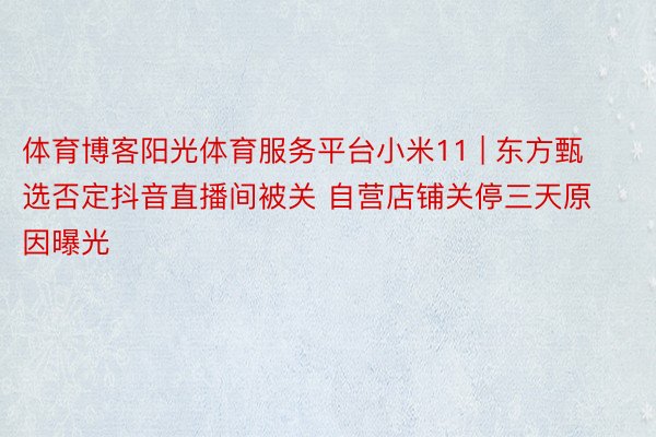体育博客阳光体育服务平台小米11 | 东方甄选否定抖音直播间被关 自营店铺关停三天原因曝光