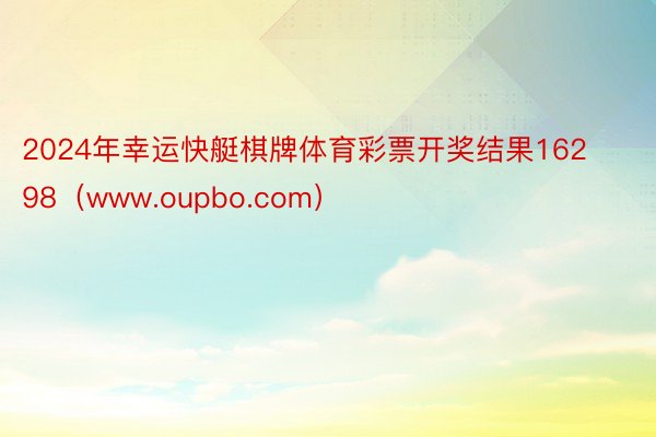 2024年幸运快艇棋牌体育彩票开奖结果16298（www.oupbo.com）
