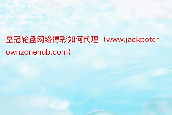 皇冠轮盘网络博彩如何代理（www.jackpotcrownzonehub.com）
