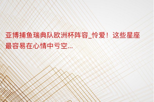 亚博捕鱼瑞典队欧洲杯阵容_怜爱！这些星座最容易在心情中亏空...