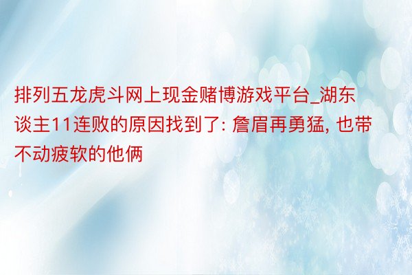 排列五龙虎斗网上现金赌博游戏平台_湖东谈主11连败的原因找到了: 詹眉再勇猛, 也带不动疲软的他俩