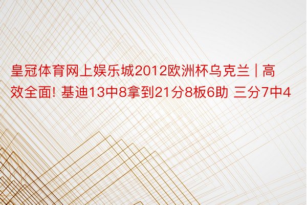 皇冠体育网上娱乐城2012欧洲杯乌克兰 | 高效全面! 基迪13中8拿到21分8板6助 三分7中4