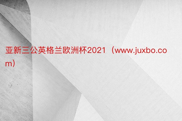 亚新三公英格兰欧洲杯2021（www.juxbo.com）