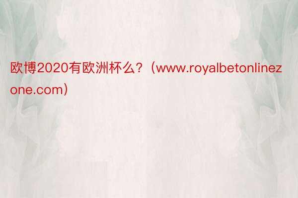 欧博2020有欧洲杯么?（www.royalbetonlinezone.com）