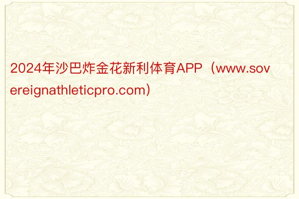 2024年沙巴炸金花新利体育APP（www.sovereignathleticpro.com）