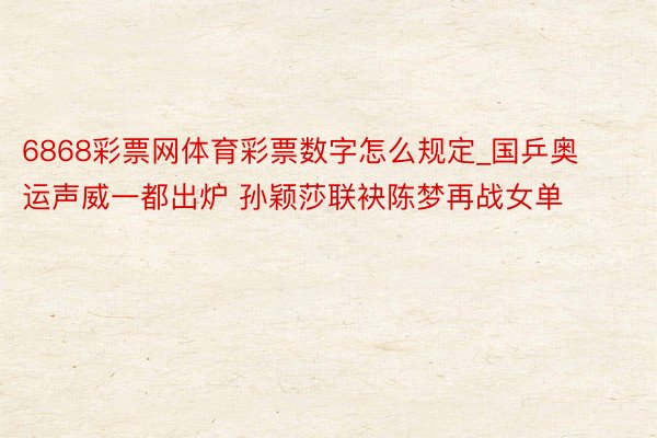 6868彩票网体育彩票数字怎么规定_国乒奥运声威一都出炉 孙颖莎联袂陈梦再战女单