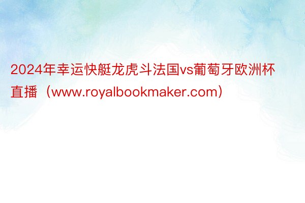 2024年幸运快艇龙虎斗法国vs葡萄牙欧洲杯直播（www.royalbookmaker.com）