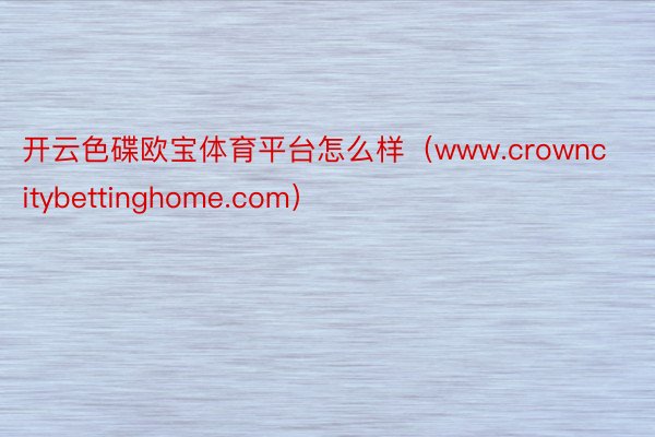 开云色碟欧宝体育平台怎么样（www.crowncitybettinghome.com）