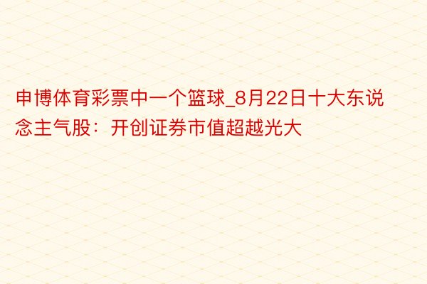 申博体育彩票中一个篮球_8月22日十大东说念主气股：开创证券市值超越光大