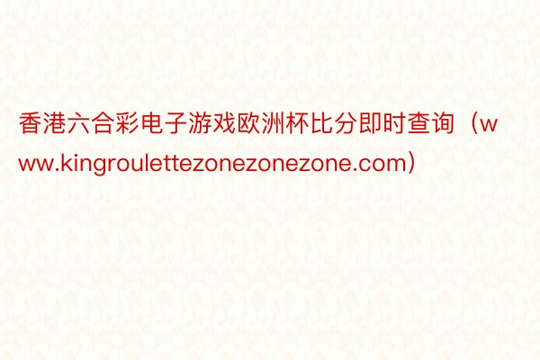 香港六合彩电子游戏欧洲杯比分即时查询（www.kingroulettezonezonezone.com）
