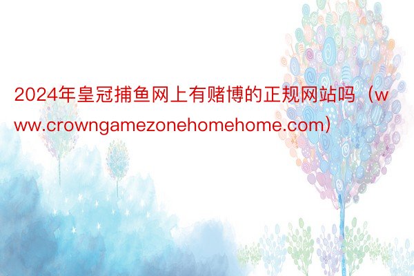2024年皇冠捕鱼网上有赌博的正规网站吗（www.crowngamezonehomehome.com）