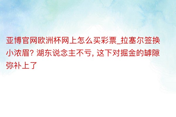 亚博官网欧洲杯网上怎么买彩票_拉塞尔签换小浓眉? 湖东说念主不亏, 这下对掘金的罅隙弥补上了