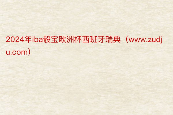 2024年iba骰宝欧洲杯西班牙瑞典（www.zudju.com）