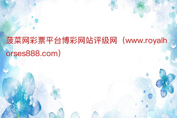 菠菜网彩票平台博彩网站评级网（www.royalhorses888.com）