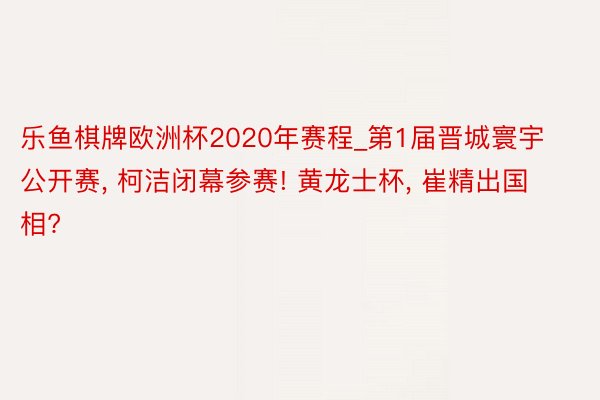 乐鱼棋牌欧洲杯2020年赛程_第1届晋城寰宇公开赛, 柯洁闭幕参赛! 黄龙士杯, 崔精出国相?