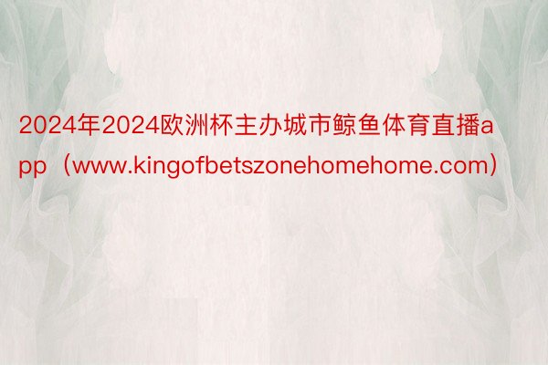 2024年2024欧洲杯主办城市鲸鱼体育直播app（www.kingofbetszonehomehome.com）