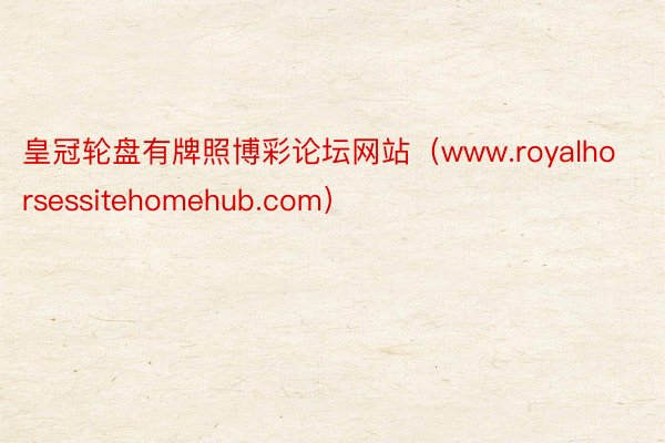 皇冠轮盘有牌照博彩论坛网站（www.royalhorsessitehomehub.com）