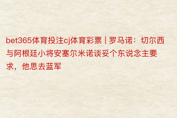 bet365体育投注cj体育彩票 | 罗马诺：切尔西与阿根廷小将安塞尔米诺谈妥个东说念主要求，他思去蓝军