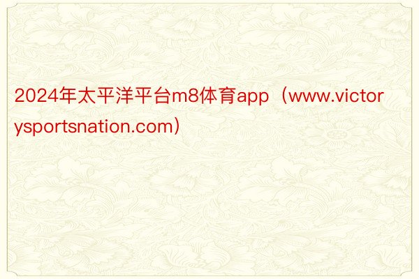2024年太平洋平台m8体育app(www.victorysportsnation.com)
