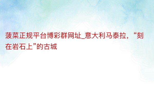 菠菜正规平台博彩群网址_意大利马泰拉，“刻在岩石上”的古城