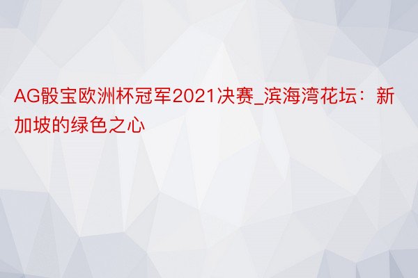 AG骰宝欧洲杯冠军2021决赛_滨海湾花坛：新加坡的绿色之心