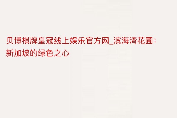 贝博棋牌皇冠线上娱乐官方网_滨海湾花圃：新加坡的绿色之心