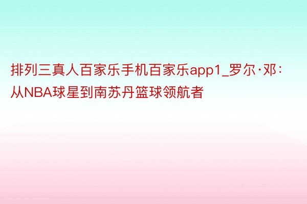 排列三真人百家乐手机百家乐app1_罗尔·邓：从NBA球星到南苏丹篮球领航者