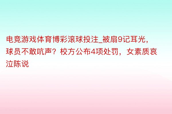 电竞游戏体育博彩滚球投注_被扇9记耳光，球员不敢吭声？校方公布4项处罚，女素质哀泣陈说