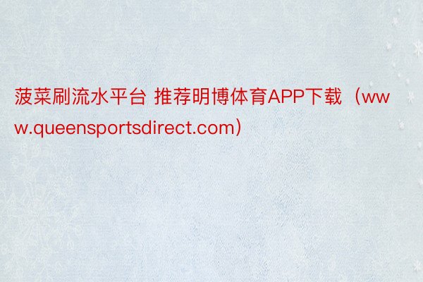 菠菜刷流水平台 推荐明博体育APP下载（www.queensportsdirect.com）