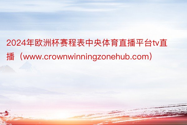 2024年欧洲杯赛程表中央体育直播平台tv直播（www.crownwinningzonehub.com）