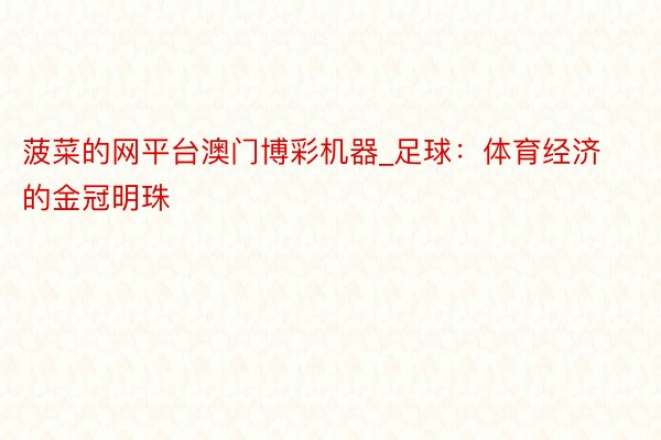 菠菜的网平台澳门博彩机器_足球：体育经济的金冠明珠
