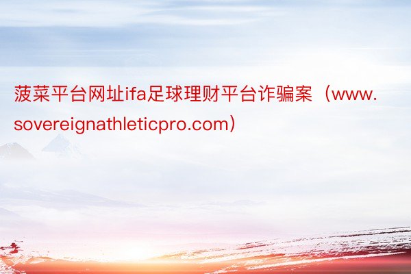 菠菜平台网址ifa足球理财平台诈骗案（www.sovereignathleticpro.com）
