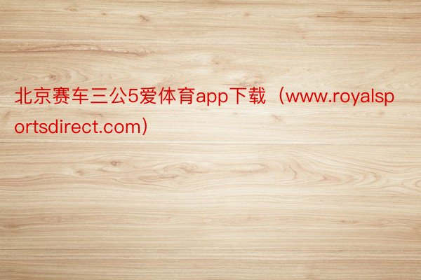 北京赛车三公5爱体育app下载（www.royalsportsdirect.com）