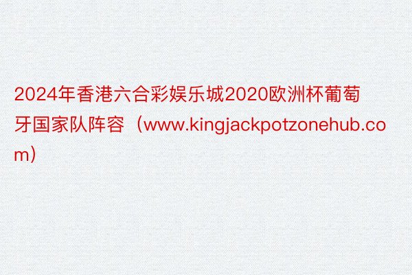 2024年香港六合彩娱乐城2020欧洲杯葡萄牙国家队阵容（www.kingjackpotzonehub.com）