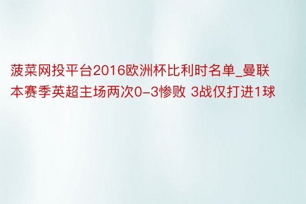 菠菜网投平台2016欧洲杯比利时名单_曼联本赛季英超主场两次0-3惨败 3战仅打进1球