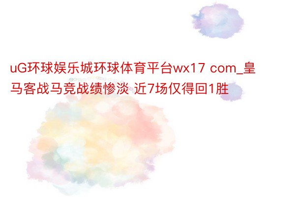 uG环球娱乐城环球体育平台wx17 com_皇马客战马竞战绩惨淡 近7场仅得回1胜