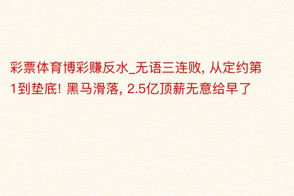 彩票体育博彩赚反水_无语三连败, 从定约第1到垫底! 黑马滑落, 2.5亿顶薪无意给早了