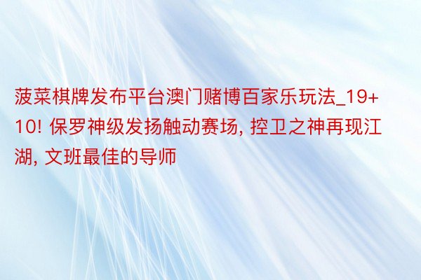 菠菜棋牌发布平台澳门赌博百家乐玩法_19+10! 保罗神级发扬触动赛场, 控卫之神再现江湖, 文班最佳的导师