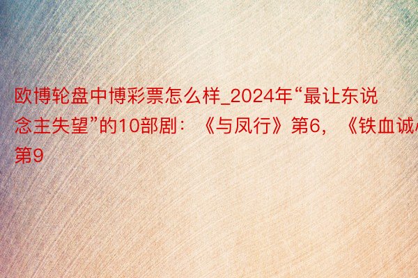 欧博轮盘中博彩票怎么样_2024年“最让东说念主失望”的10部剧：《与凤行》第6，《铁血诚心》第9